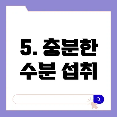5. 충분한 수분 섭취