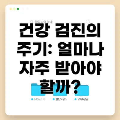 건강 검진의 주기: 얼마나 자주 받아야 할까?