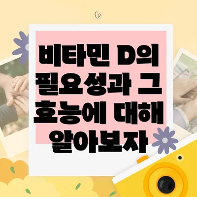 비타민 D의 필요성과 그 효능에 대해 알아보자