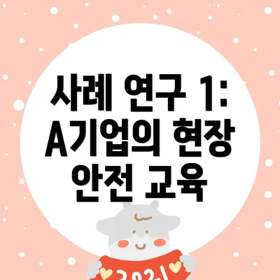 사례 연구 1: A기업의 현장 안전 교육