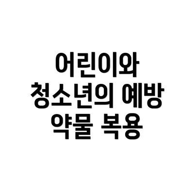 어린이와 청소년의 예방 약물 복용