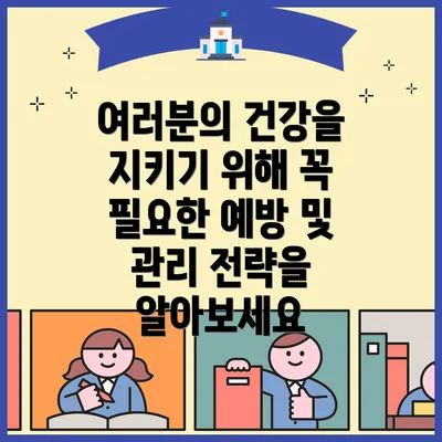 여러분의 건강을 지키기 위해 꼭 필요한 예방 및 관리 전략을 알아보세요