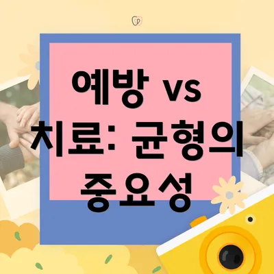 예방 vs 치료: 균형의 중요성