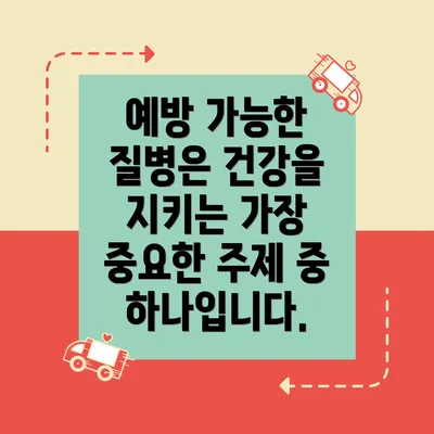 예방 가능한 질병은 건강을 지키는 가장 중요한 주제 중 하나입니다.