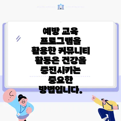예방 교육 프로그램을 활용한 커뮤니티 활동은 건강을 증진시키는 중요한 방법입니다.