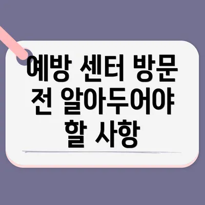 예방 센터 방문 전 알아두어야 할 사항