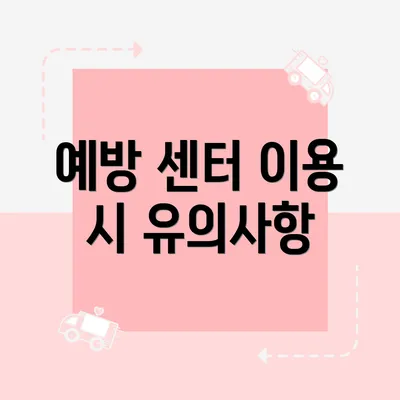 예방 센터 이용 시 유의사항