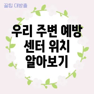 우리 주변 예방 센터 위치 알아보기