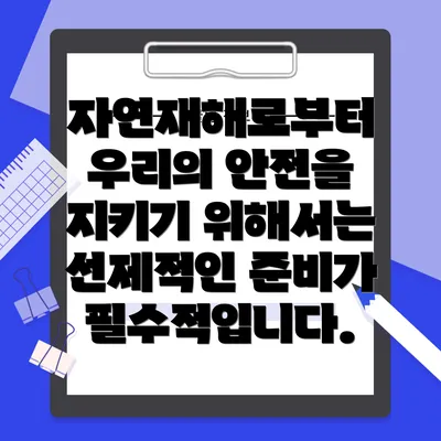 자연재해로부터 우리의 안전을 지키기 위해서는 선제적인 준비가 필수적입니다.