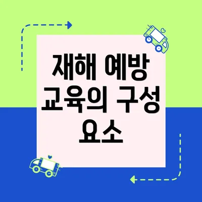 재해 예방 교육의 구성 요소