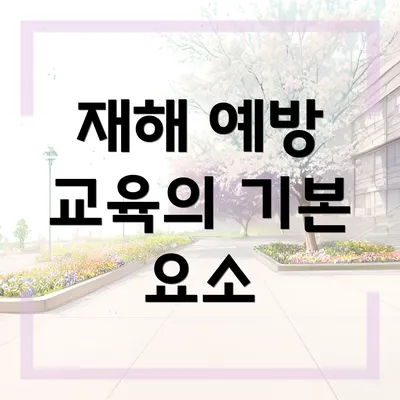 재해 예방 교육의 기본 요소