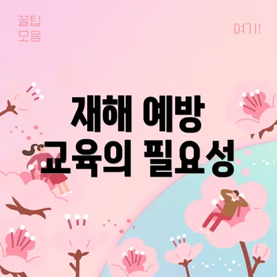 재해 예방 교육의 필요성