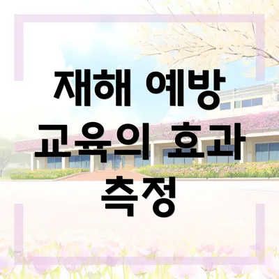 재해 예방 교육의 효과 측정