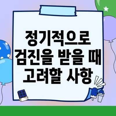 정기적으로 검진을 받을 때 고려할 사항