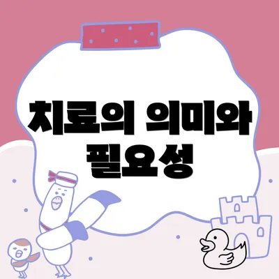 치료의 의미와 필요성